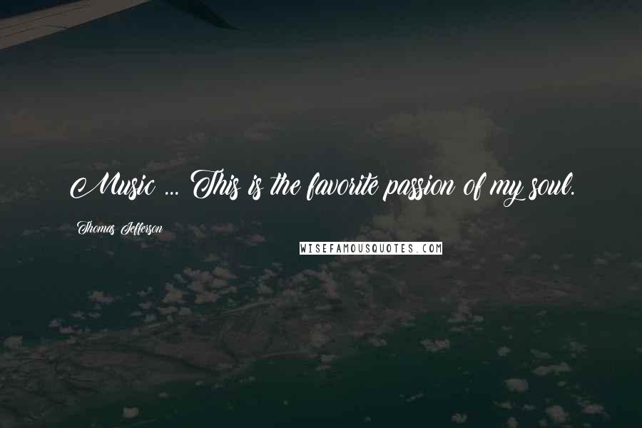 Thomas Jefferson Quotes: Music ... This is the favorite passion of my soul.