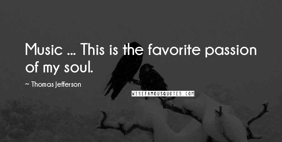 Thomas Jefferson Quotes: Music ... This is the favorite passion of my soul.