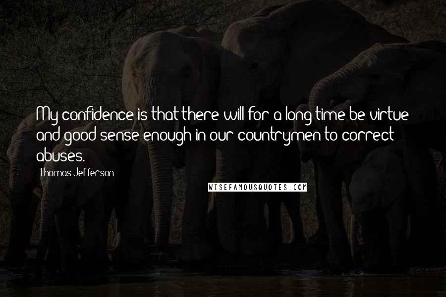 Thomas Jefferson Quotes: My confidence is that there will for a long time be virtue and good sense enough in our countrymen to correct abuses.