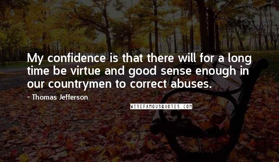 Thomas Jefferson Quotes: My confidence is that there will for a long time be virtue and good sense enough in our countrymen to correct abuses.
