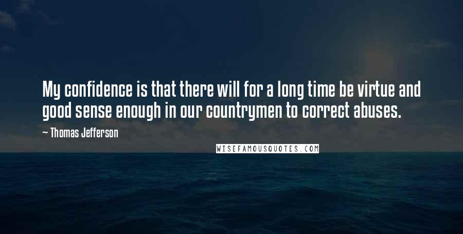 Thomas Jefferson Quotes: My confidence is that there will for a long time be virtue and good sense enough in our countrymen to correct abuses.