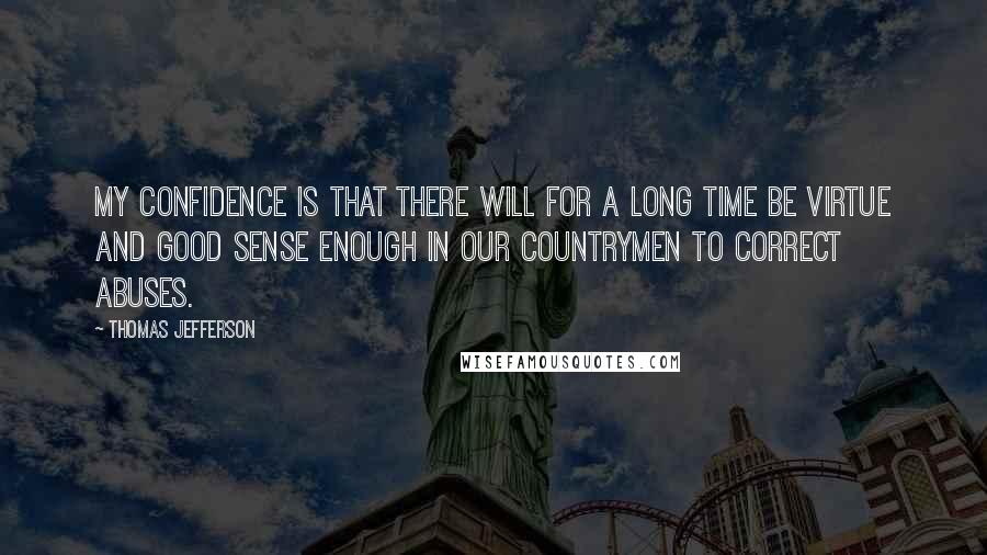 Thomas Jefferson Quotes: My confidence is that there will for a long time be virtue and good sense enough in our countrymen to correct abuses.