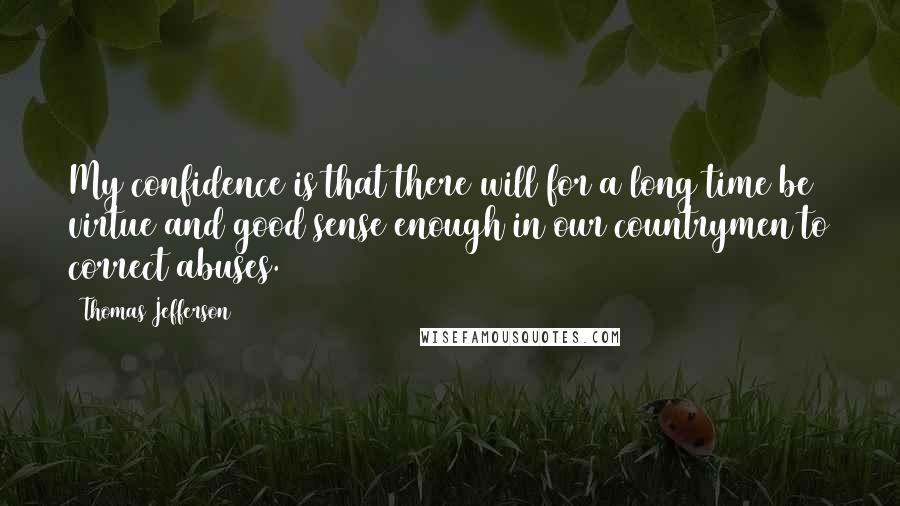 Thomas Jefferson Quotes: My confidence is that there will for a long time be virtue and good sense enough in our countrymen to correct abuses.