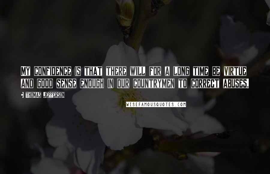 Thomas Jefferson Quotes: My confidence is that there will for a long time be virtue and good sense enough in our countrymen to correct abuses.