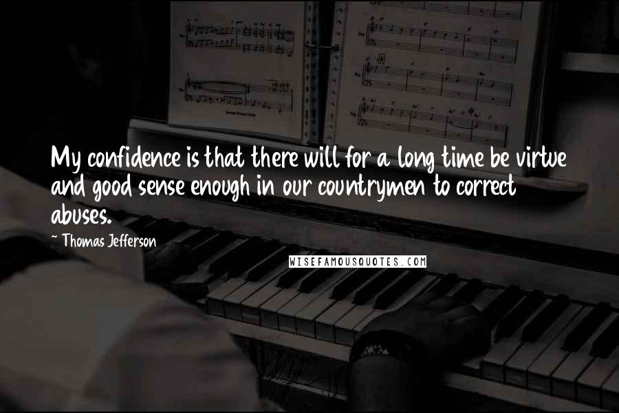 Thomas Jefferson Quotes: My confidence is that there will for a long time be virtue and good sense enough in our countrymen to correct abuses.