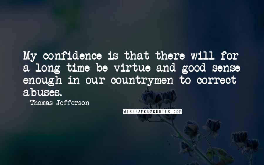 Thomas Jefferson Quotes: My confidence is that there will for a long time be virtue and good sense enough in our countrymen to correct abuses.