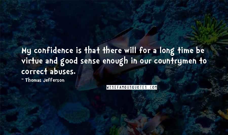 Thomas Jefferson Quotes: My confidence is that there will for a long time be virtue and good sense enough in our countrymen to correct abuses.