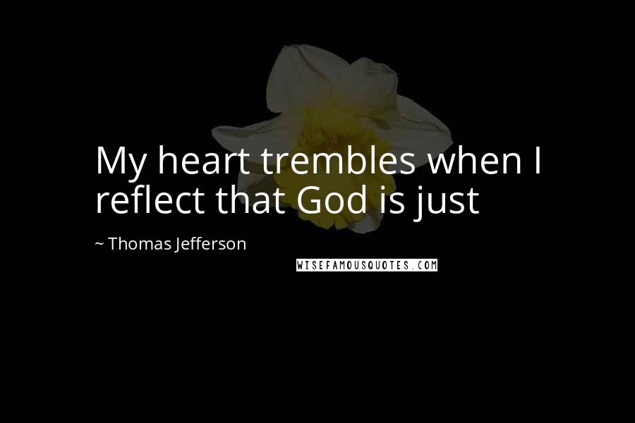 Thomas Jefferson Quotes: My heart trembles when I reflect that God is just