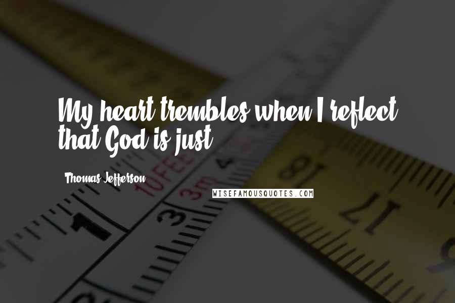 Thomas Jefferson Quotes: My heart trembles when I reflect that God is just