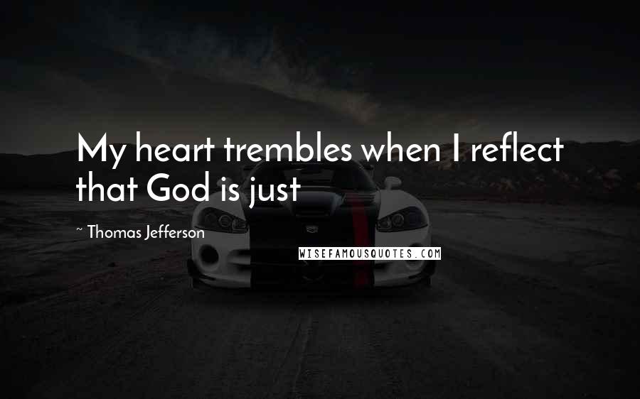 Thomas Jefferson Quotes: My heart trembles when I reflect that God is just