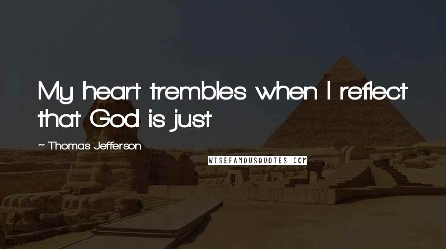 Thomas Jefferson Quotes: My heart trembles when I reflect that God is just