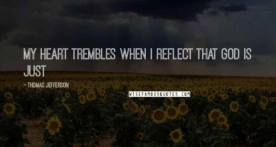 Thomas Jefferson Quotes: My heart trembles when I reflect that God is just