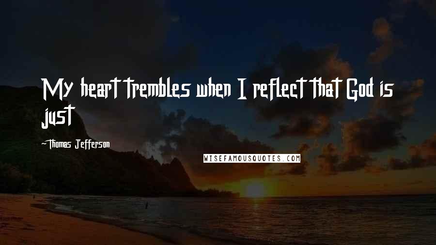 Thomas Jefferson Quotes: My heart trembles when I reflect that God is just