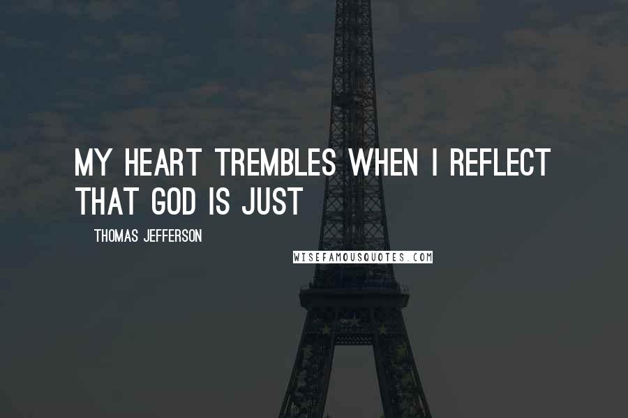 Thomas Jefferson Quotes: My heart trembles when I reflect that God is just