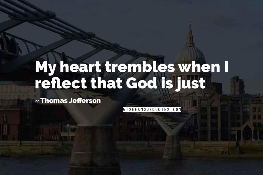 Thomas Jefferson Quotes: My heart trembles when I reflect that God is just