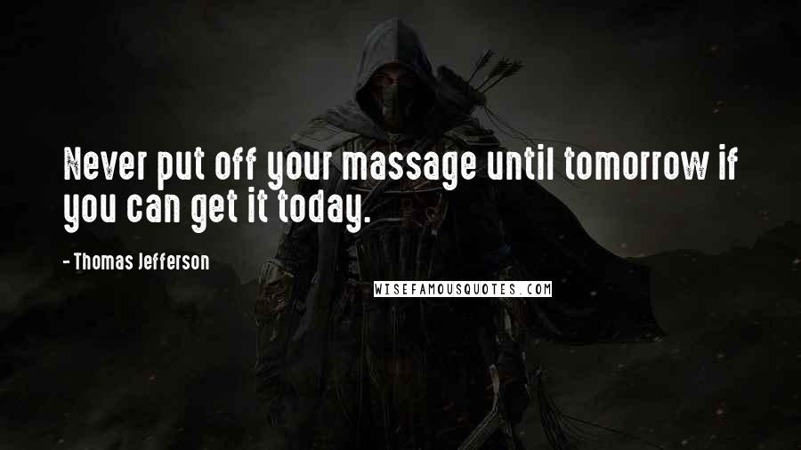 Thomas Jefferson Quotes: Never put off your massage until tomorrow if you can get it today.