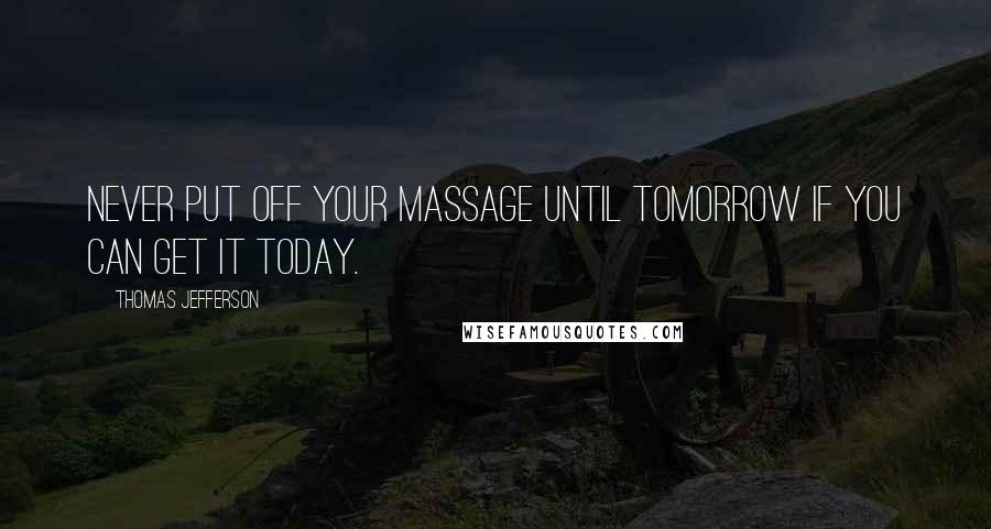 Thomas Jefferson Quotes: Never put off your massage until tomorrow if you can get it today.