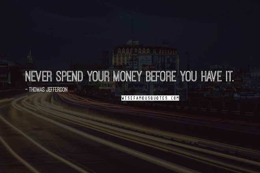 Thomas Jefferson Quotes: Never spend your money before you have it.