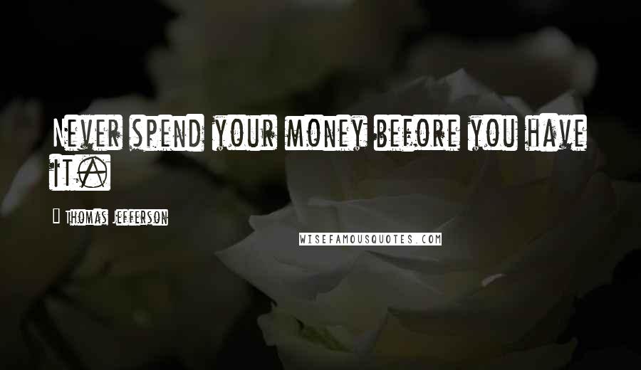 Thomas Jefferson Quotes: Never spend your money before you have it.