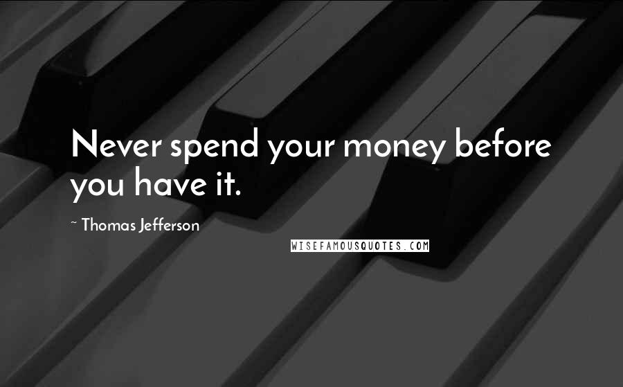 Thomas Jefferson Quotes: Never spend your money before you have it.