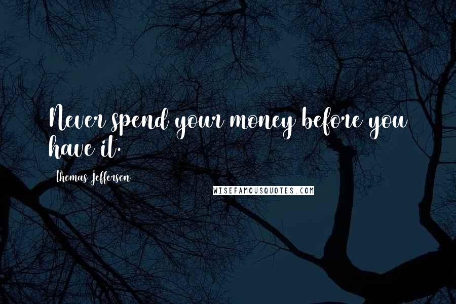 Thomas Jefferson Quotes: Never spend your money before you have it.