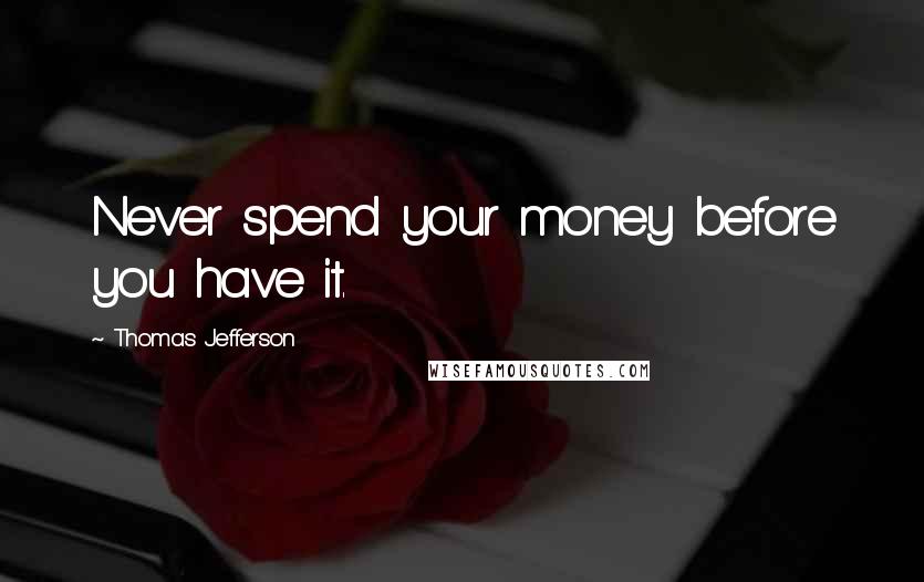 Thomas Jefferson Quotes: Never spend your money before you have it.