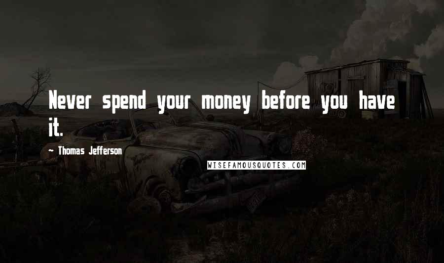 Thomas Jefferson Quotes: Never spend your money before you have it.