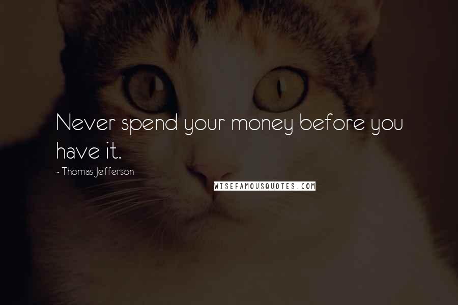 Thomas Jefferson Quotes: Never spend your money before you have it.