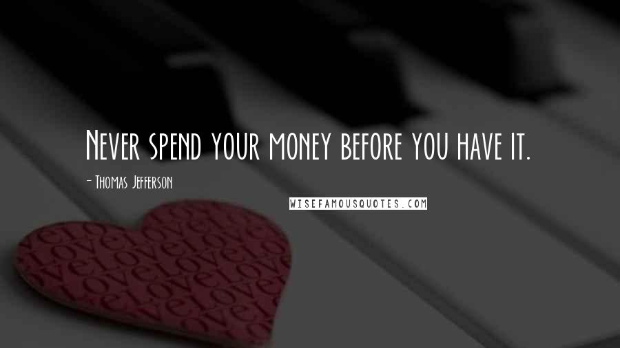 Thomas Jefferson Quotes: Never spend your money before you have it.