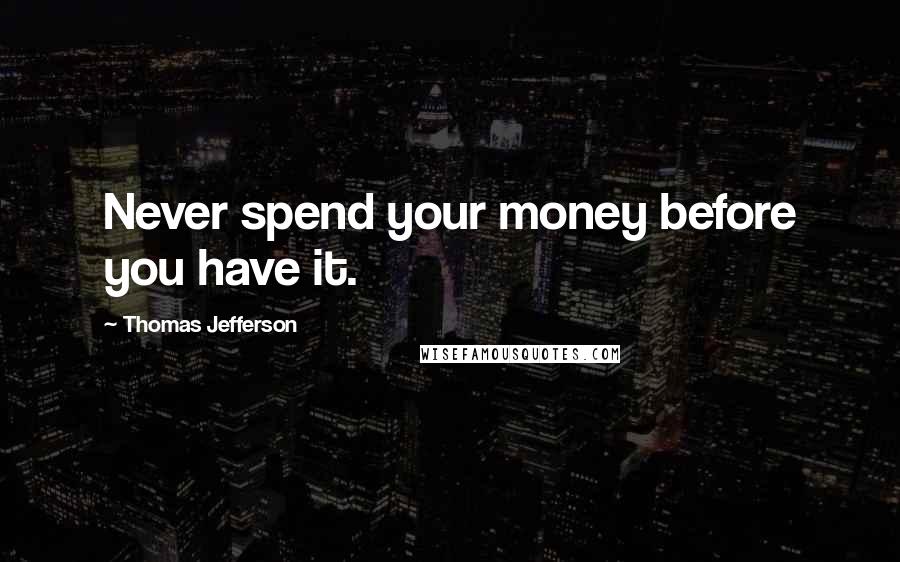 Thomas Jefferson Quotes: Never spend your money before you have it.