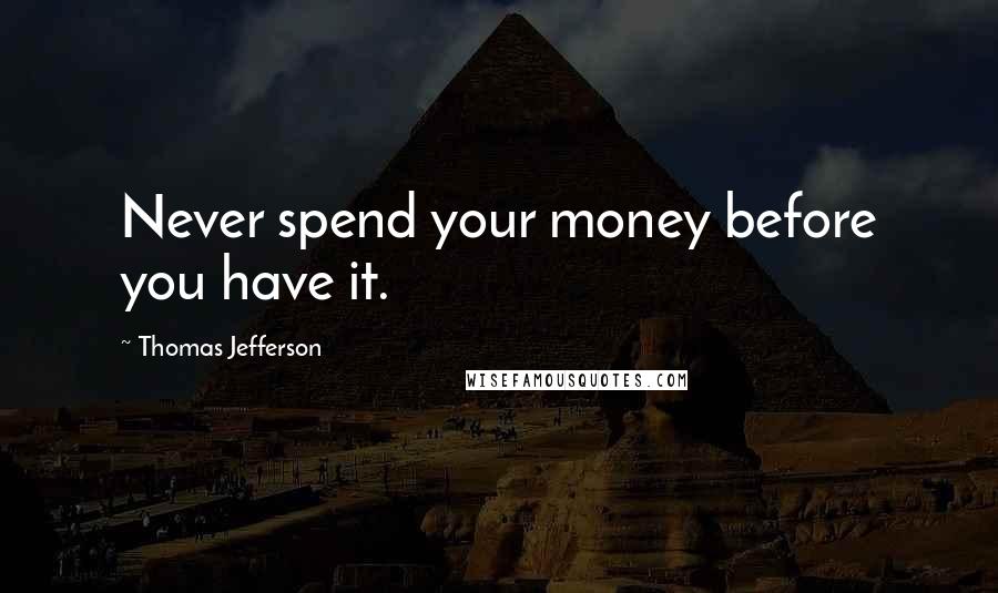 Thomas Jefferson Quotes: Never spend your money before you have it.