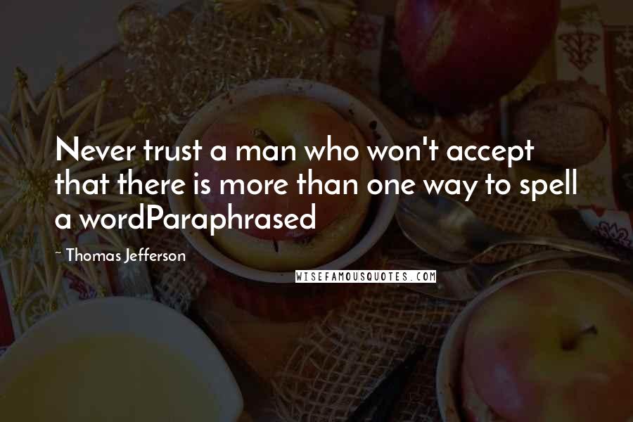 Thomas Jefferson Quotes: Never trust a man who won't accept that there is more than one way to spell a wordParaphrased