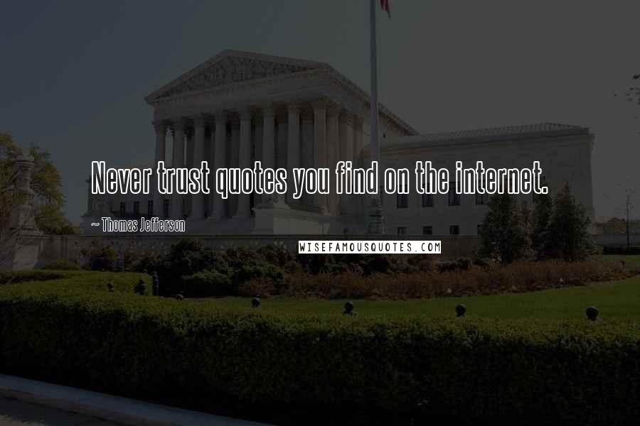 Thomas Jefferson Quotes: Never trust quotes you find on the internet.