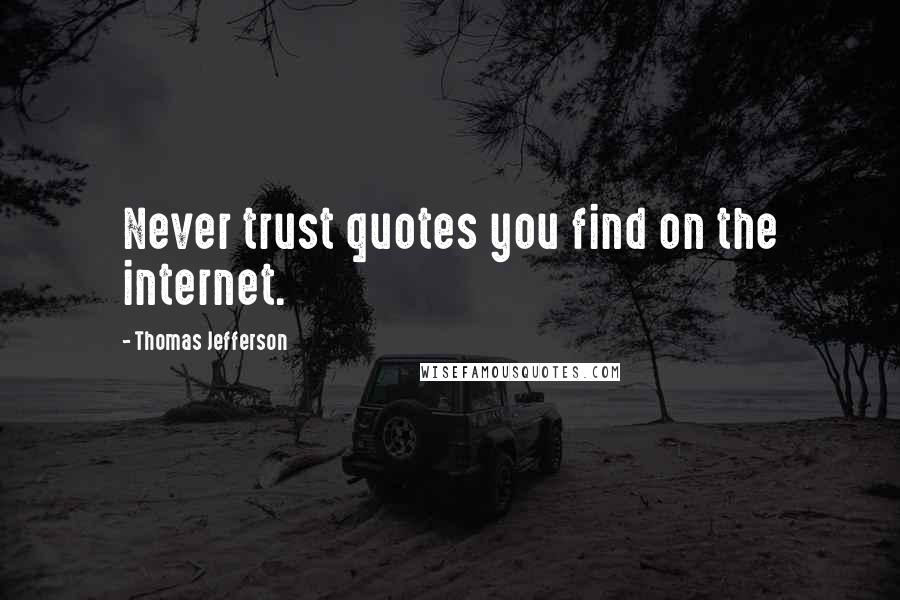 Thomas Jefferson Quotes: Never trust quotes you find on the internet.