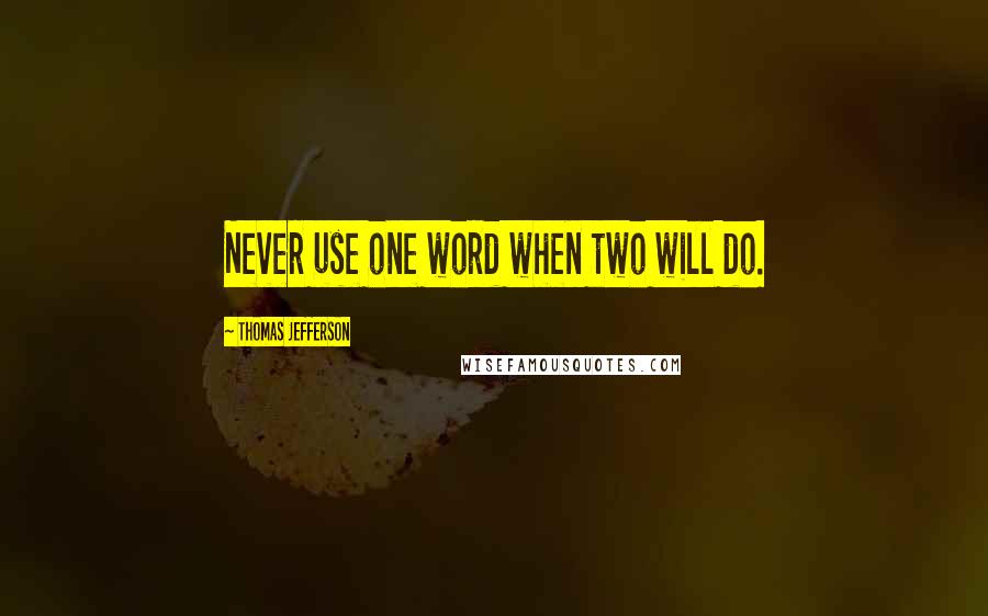 Thomas Jefferson Quotes: Never use one word when two will do.