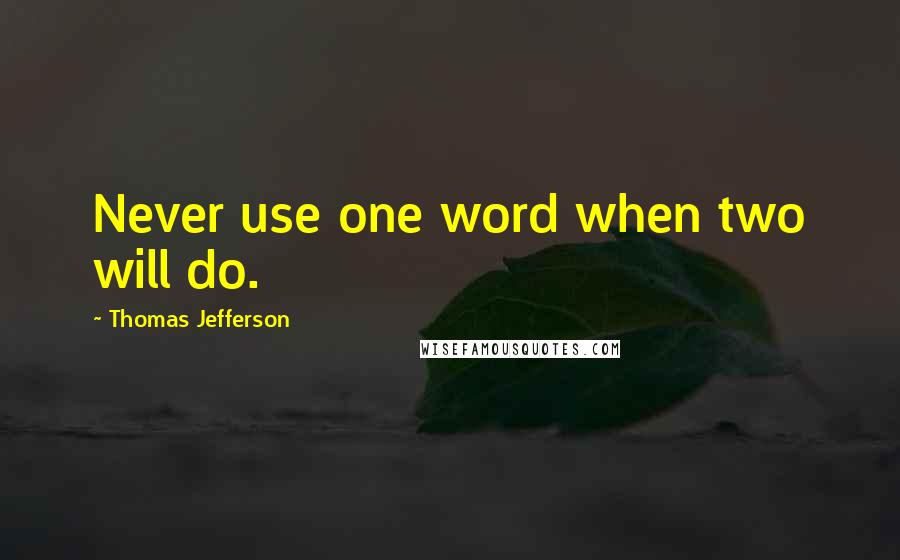 Thomas Jefferson Quotes: Never use one word when two will do.