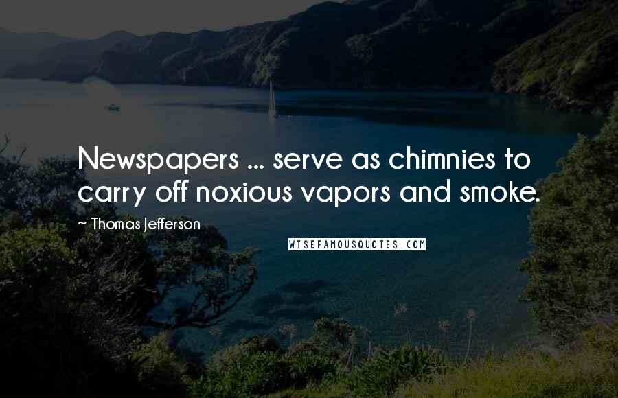 Thomas Jefferson Quotes: Newspapers ... serve as chimnies to carry off noxious vapors and smoke.