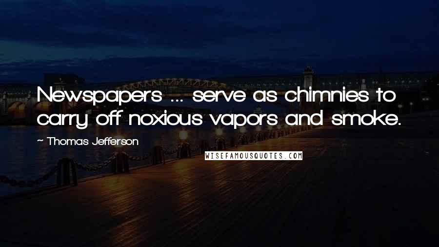 Thomas Jefferson Quotes: Newspapers ... serve as chimnies to carry off noxious vapors and smoke.