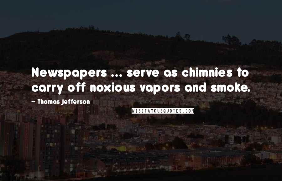 Thomas Jefferson Quotes: Newspapers ... serve as chimnies to carry off noxious vapors and smoke.