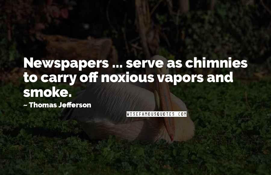 Thomas Jefferson Quotes: Newspapers ... serve as chimnies to carry off noxious vapors and smoke.