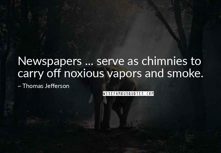 Thomas Jefferson Quotes: Newspapers ... serve as chimnies to carry off noxious vapors and smoke.