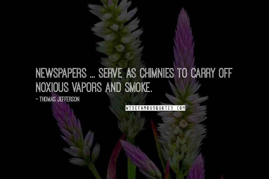 Thomas Jefferson Quotes: Newspapers ... serve as chimnies to carry off noxious vapors and smoke.