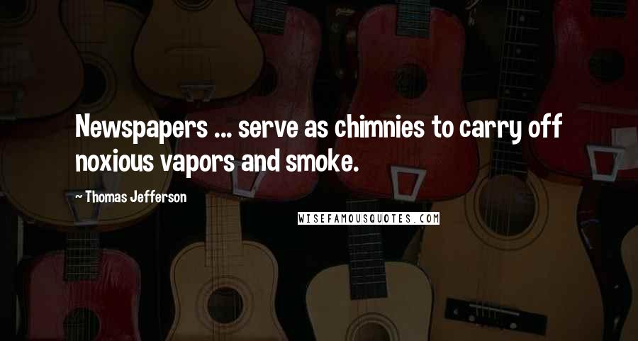 Thomas Jefferson Quotes: Newspapers ... serve as chimnies to carry off noxious vapors and smoke.