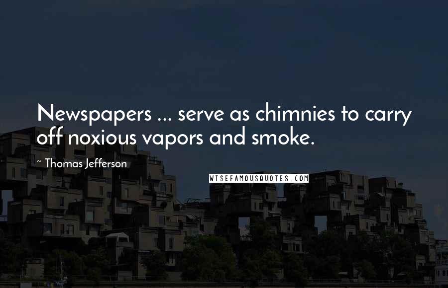 Thomas Jefferson Quotes: Newspapers ... serve as chimnies to carry off noxious vapors and smoke.