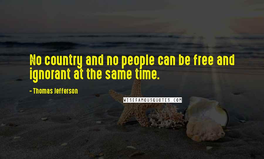 Thomas Jefferson Quotes: No country and no people can be free and ignorant at the same time.