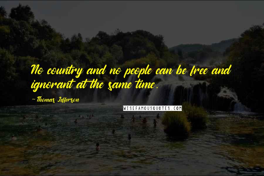 Thomas Jefferson Quotes: No country and no people can be free and ignorant at the same time.