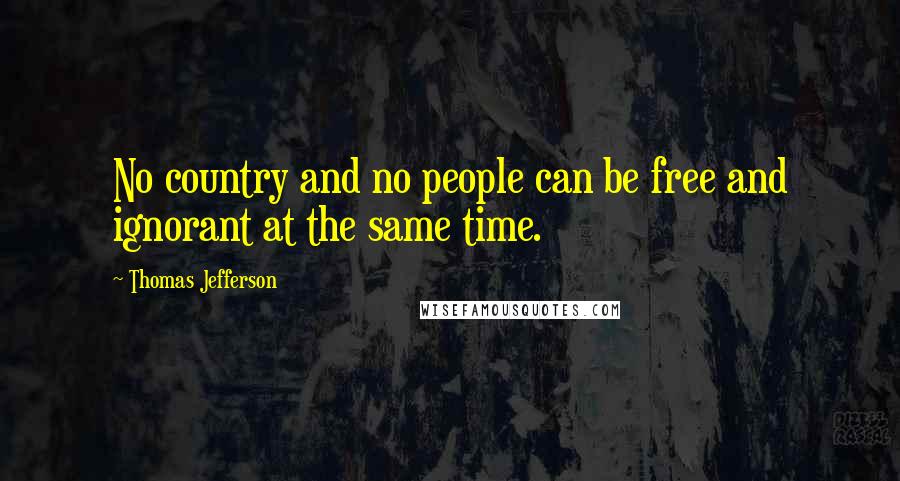 Thomas Jefferson Quotes: No country and no people can be free and ignorant at the same time.