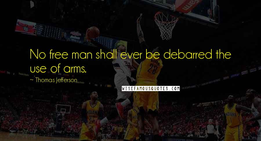 Thomas Jefferson Quotes: No free man shall ever be debarred the use of arms.