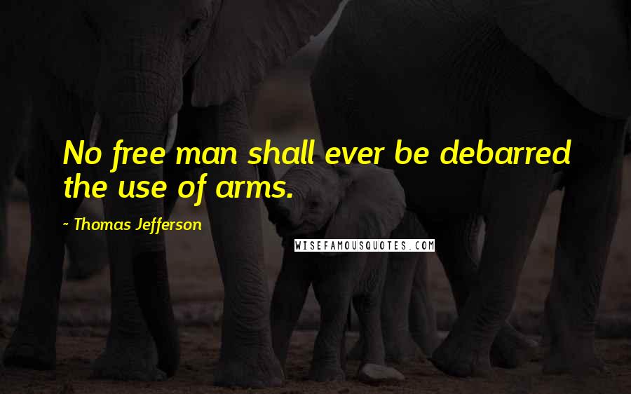 Thomas Jefferson Quotes: No free man shall ever be debarred the use of arms.
