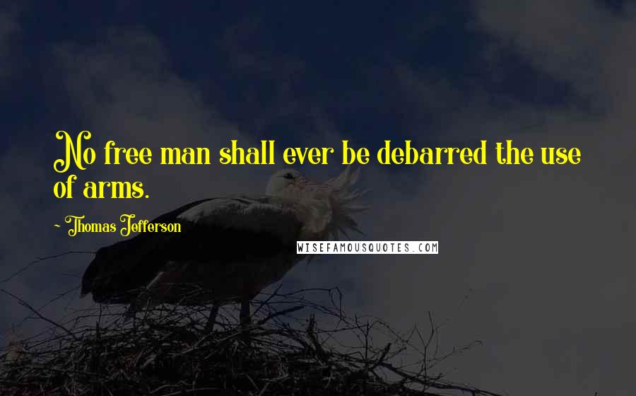 Thomas Jefferson Quotes: No free man shall ever be debarred the use of arms.